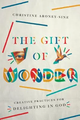 Das Geschenk des Wunders: Kreative Praktiken, um sich an Gott zu erfreuen - The Gift of Wonder: Creative Practices for Delighting in God