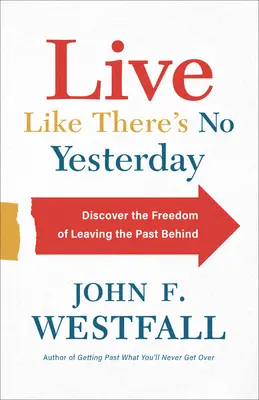 Leben als gäbe es kein Gestern: Entdecken Sie die Freiheit, die Vergangenheit hinter sich zu lassen - Live Like There's No Yesterday: Discover the Freedom of Leaving the Past Behind