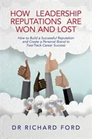 Wie der Ruf einer Führungskraft gewonnen und verloren wird: Wie man einen erfolgreichen Ruf aufbaut und eine persönliche Marke schafft, um schnell Karriere zu machen - How Leadership Reputations Are Won and Lost: How to Build a Successful Reputation and Create a Personal Brand to Fast-Track Career Success