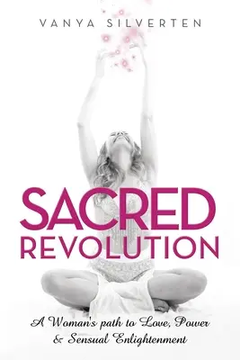 Heilige Revolution: Der Weg der Frau zu Liebe, Macht und sinnlicher Erleuchtung - Sacred Revolution: A Woman's Path to Love, Power & Sensual Enlightenment