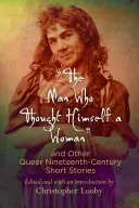 Der Mann, der sich für eine Frau hielt, und andere merkwürdige Kurzgeschichten des neunzehnten Jahrhunderts - The Man Who Thought Himself a Woman and Other Queer Nineteenth-Century Short Stories