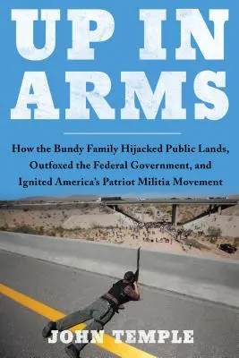 Up in Arms: Wie die Bundy-Familie öffentliches Land an sich riss, die Bundesregierung überlistete und Amerikas patriotische Milizbewegung entfachte - Up in Arms: How the Bundy Family Hijacked Public Lands, Outfoxed the Federal Government, and Ignited America's Patriot Militia Mov