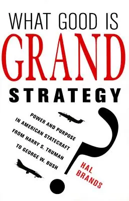 Wozu ist Grand Strategy gut? Macht und Zweck in der amerikanischen Staatskunst von Harry S. Truman bis George W. Bush - What Good Is Grand Strategy?: Power and Purpose in American Statecraft from Harry S. Truman to George W. Bush