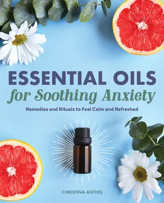 Ätherische Öle zur Linderung von Ängsten: Heilmittel und Rituale zur Beruhigung und Erfrischung - Essential Oils for Soothing Anxiety: Remedies and Rituals to Feel Calm and Refreshed