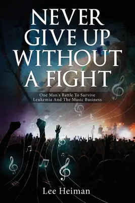 Niemals kampflos aufgeben: Der Kampf eines Mannes um das Überleben von Leukämie und dem Musikgeschäft - Never Give Up Without A Fight: One Man's Battle To Survive Leukemia And The Music Business