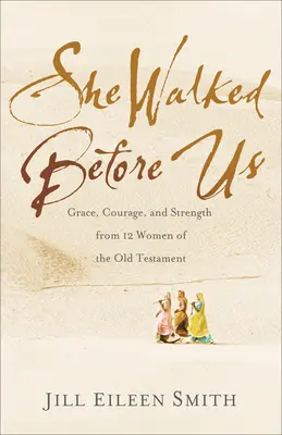 Sie ist uns vorausgegangen: Gnade, Mut und Stärke von 12 Frauen des Alten Testaments - She Walked Before Us: Grace, Courage, and Strength from 12 Women of the Old Testament