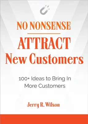 No Nonsense: Neue Kunden anlocken: 100+ Ideen, um mehr Kunden zu gewinnen - No Nonsense: Attract New Customers: 100+ Ideas to Bring in More Customers