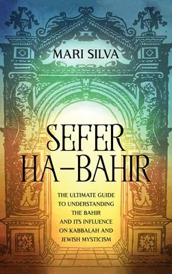 Sefer ha-Bahir: Der ultimative Leitfaden zum Verständnis des Bahir und seines Einflusses auf Kabbala und jüdische Mystik - Sefer ha-Bahir: The Ultimate Guide to Understanding the Bahir and Its Influence on Kabbalah and Jewish Mysticism