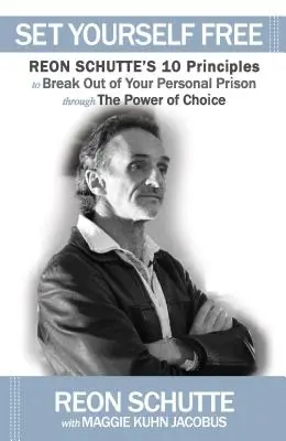 Befreien Sie sich: Die 10 Prinzipien von Reon Schutte zum Ausbruch aus Ihrem persönlichen Gefängnis durch die Macht der Wahl - Set Yourself Free: Reon Schutte's 10 Principles to Break Out of Your Personal Prison Through the Power of Choice