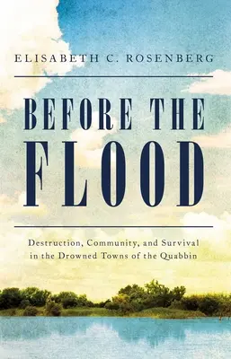 Vor der Sintflut: Zerstörung, Gemeinschaft und Überleben in den ertrunkenen Dörfern des Quabbin - Before the Flood: Destruction, Community, and Survival in the Drowned Towns of the Quabbin