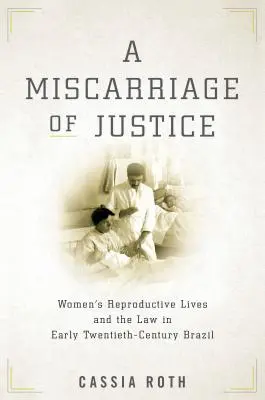 Ein Justizirrtum: Das reproduktive Leben der Frauen und das Gesetz im Brasilien des frühen zwanzigsten Jahrhunderts - A Miscarriage of Justice: Women's Reproductive Lives and the Law in Early Twentieth-Century Brazil