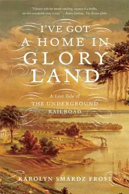 Ich habe ein Zuhause im Glory Land: Eine verlorene Geschichte der Underground Railroad - I've Got a Home in Glory Land: A Lost Tale of the Underground Railroad