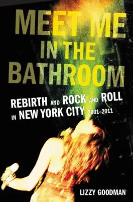 Triff mich auf der Toilette: Wiedergeburt und Rock and Roll in New York City 2001-2011 - Meet Me in the Bathroom: Rebirth and Rock and Roll in New York City 2001-2011