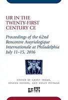 Ur in the Twenty-First Century Ce: Proceedings of the 62nd Rencontre Assyriologique Internationale in Philadelphia, July 11-15, 2016 - Ur in the Twenty-First Century Ce: Proceedings of the 62nd Rencontre Assyriologique Internationale at Philadelphia, July 11-15, 2016