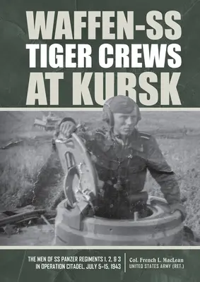 Die Tigerbesatzungen der Waffen-SS bei Kursk: Die Männer der SS-Panzerregimenter 1, 2 und 3 bei der Operation Zitadelle, 5. bis 15. Juli 1943 - Waffen-SS Tiger Crews at Kursk: The Men of SS Panzer Regiments 1, 2, and 3 in Operation Citadel, July 5-15, 1943