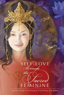 Selbstliebe durch das Heilige Feminine: Ein Leitfaden durch die Gemälde und Channelings von Jo Jayson - Self-Love Through the Sacred Feminine: A Guide Through the Paintings & Channelings of Jo Jayson