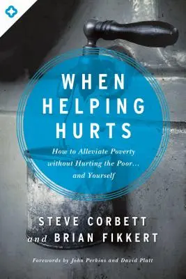 Wenn Helfen weh tut: Wie Sie Armut lindern können, ohne die Armen zu verletzen ... und sich selbst - When Helping Hurts: How to Alleviate Poverty Without Hurting the Poor... and Yourself