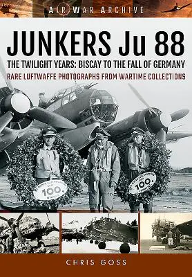 Junkers Ju 88 - Die Zwielichtjahre: Biskaya bis zum Untergang Deutschlands - Junkers Ju 88 - The Twilight Years: Biscay to the Fall of Germany