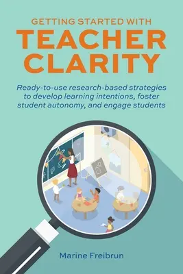 Erste Schritte mit Teacher Clarity: Gebrauchsfertige, forschungsbasierte Strategien zur Entwicklung von Lernabsichten, zur Förderung der Schülerautonomie und zum Engagement der Schüler - Getting Started with Teacher Clarity: Ready-To-Use Research-Based Strategies to Develop Learning Intentions, Foster Student Autonomy, and Engage Stude