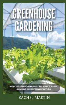 Gewächshaus Gartenarbeit: Einsteigerhandbuch für den ganzjährigen Anbau von Gemüse, Obst und Kräutern und wie Sie schnell Ihr eigenes Gewächshaus aufbauen können - Greenhouse Gardening: Beginner's Guide to Growing Your Own Vegetables, Fruits and Herbs All Year-Round and Learn How to Quickly Build Your O