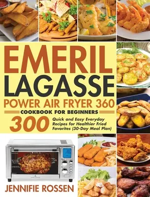 Emeril Lagasse Power Air Fryer 360 Kochbuch für Einsteiger: 300 schnelle und einfache Alltagsrezepte für gesündere Frittierfavoriten - Emeril Lagasse Power Air Fryer 360 Cookbook for Beginners: 300 Quick and Easy Everyday Recipes for Healthier Fried Favorites