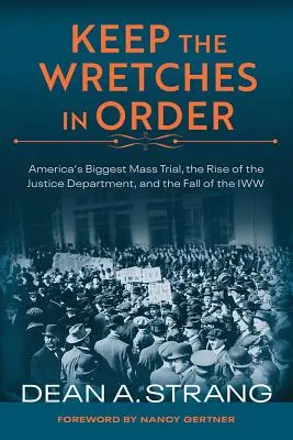 Keep the Wretches in Order: Amerikas größter Massenprozess, der Aufstieg des Justizministeriums und der Fall der Iww - Keep the Wretches in Order: America's Biggest Mass Trial, the Rise of the Justice Department, and the Fall of the Iww