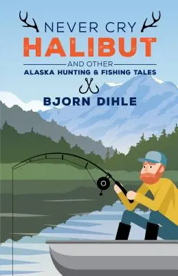 Never Cry Halibut: Und andere Alaska-Jagd- und Fischereigeschichten - Never Cry Halibut: And Other Alaska Hunting and Fishing Tales