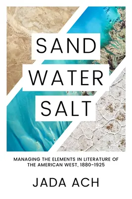 Sand, Wasser, Salz: Der Umgang mit den Elementen in der Literatur des amerikanischen Westens, 1880-1925 - Sand, Water, Salt: Managing the Elements in Literature of the American West, 1880-1925