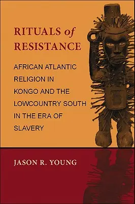 Rituale des Widerstands: Die afrikanisch-atlantische Religion im Kongo und im Süden des Lowcountry in der Zeit der Sklaverei - Rituals of Resistance: African Atlantic Religion in Kongo and the Lowcountry South in the Era of Slavery