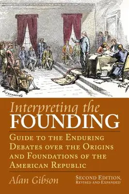 Die Auslegung der Gründungsurkunde: Leitfaden zu den anhaltenden Debatten über die Ursprünge und Grundlagen der amerikanischen Republik? zweite Auflage, überarbeitet und erweitert - Interpreting the Founding: Guide to the Enduring Debates Over the Origins and Foundations of the American Republic?second Edition, Revised and Ex