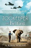 Der Zoowärter von Belfast - Ein herzzerreißender historischer Roman aus dem 2. Weltkrieg, basierend auf einer unglaublichen wahren Geschichte - Zookeeper of Belfast - A heart-stopping WW2 historical novel based on an incredible true story