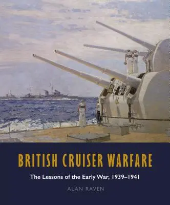 Britische Kreuzerkriegsführung: Die Lehren aus dem frühen Krieg 1939-1941 - British Cruiser Warfare: The Lessons of the Early War 1939-1941
