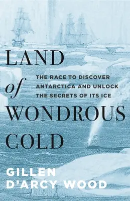Land der wundersamen Kälte: Der Wettlauf um die Entdeckung der Antarktis und die Entschlüsselung der Geheimnisse ihres Eises - Land of Wondrous Cold: The Race to Discover Antarctica and Unlock the Secrets of Its Ice