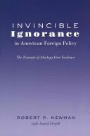 Unbesiegbare Ignoranz in der amerikanischen Außenpolitik; Der Triumph der Ideologie über die Beweise - Invincible Ignorance in American Foreign Policy; The Triumph of Ideology over Evidence