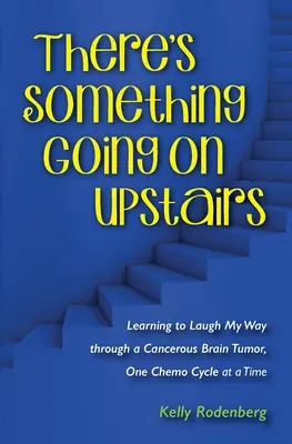 Oben geht etwas vor sich: Wie ich lernte, über einen krebsartigen Hirntumor zu lachen, ein Chemo-Zyklus nach dem anderen - There's Something Going On Upstairs: Learning to Laugh My Way through a Cancerous Brain Tumor, One Chemo Cycle at a Time