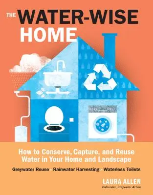 Das wasserbewusste Haus: Wie man Wasser im Haus und in der Landschaft spart, auffängt und wiederverwendet - The Water-Wise Home: How to Conserve, Capture, and Reuse Water in Your Home and Landscape