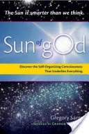 Die Sonne Gottes: Das Bewusstsein und die selbstorganisierende Kraft, die allem zugrunde liegt - Sun of God: Consciousness and the Self-Organizing Force That Underlies Everything