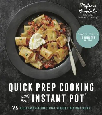 Schnelles Kochen mit dem Instant Pot: 75 Gerichte mit viel Geschmack und minimalem Arbeitsaufwand - Quick Prep Cooking with Your Instant Pot: 75 Big-Flavor Dishes That Require Minimal Work