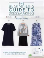 Der Leitfaden für Anfänger in der Schneiderei: Nähtechniken und Schnittmuster zur Herstellung eigener Kleidungsstücke - The Beginners Guide to Dressmaking: Sewing Techniques and Patterns to Make Your Own Clothes