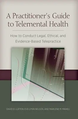 Leitfaden für Praktiker zur Telemental Health: Wie man rechtlich, ethisch und evidenzbasiert Telemedizin betreibt - A Practitioner's Guide to Telemental Health: How to Conduct Legal, Ethical, and Evidence-Based Telepractice