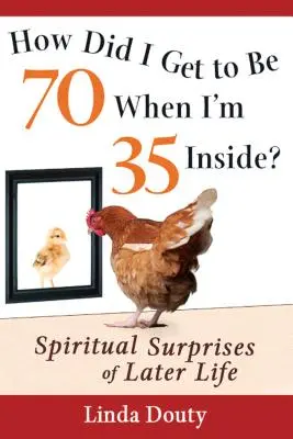 Wie bin ich 70 geworden, obwohl ich innerlich 35 bin? Spirituelle Überraschungen im späteren Leben - How Did I Get to Be 70 When I'm 35 Inside?: Spiritual Surprises of Later Life