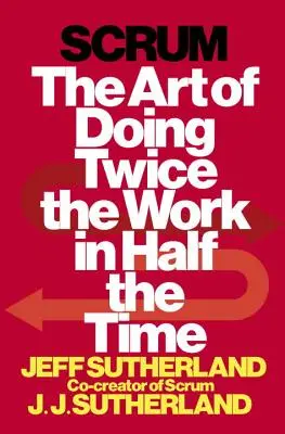 Scrum: Die Kunst, die Arbeit in der Hälfte der Zeit zu verdoppeln - Scrum: The Art of Doing Twice the Work in Half the Time