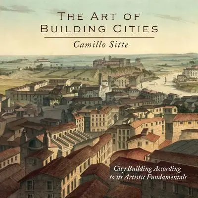 Die Kunst, Städte zu bauen: Städtebau nach künstlerischen Gesichtspunkten - The Art of Building Cities: City Building According to Its Artistic Fundamentals