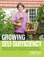 Wachsende Selbstgenügsamkeit: Wie Sie die Befriedigung und Erfüllung genießen, Ihr eigenes Obst, Gemüse, Eier und Fleisch zu produzieren - Growing Self-Sufficiency: How to Enjoy the Satisfaction and Fulfilment of Producing Your Own Fruit, Vegetables, Eggs and Meat