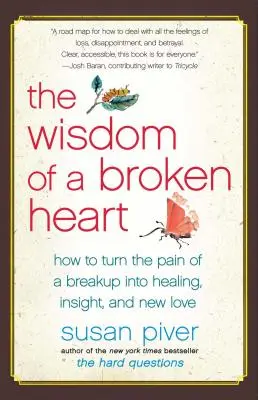 Die Weisheit eines gebrochenen Herzens: Wie man den Schmerz einer Trennung in Heilung, Einsicht und neue Liebe verwandelt - The Wisdom of a Broken Heart: How to Turn the Pain of a Breakup Into Healing, Insight, and New Love