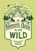 A Woman's Guide to the Wild: Ihr komplettes Outdoor-Handbuch - A Woman's Guide to the Wild: Your Complete Outdoor Handbook