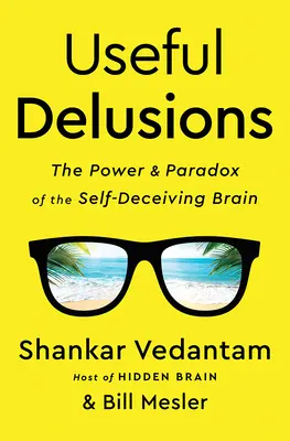 Nützliche Wahnvorstellungen: Die Macht und das Paradox des sich selbst täuschenden Gehirns - Useful Delusions: The Power and Paradox of the Self-Deceiving Brain