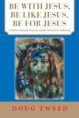 Mit Jesus sein, wie Jesus sein, für Jesus sein: Ein Weg zu christlicher Reife und dem nächsten großen Erwachen - Be with Jesus, Be Like Jesus, Be for Jesus: A Path to Christian Maturity and the Next Great Awakening