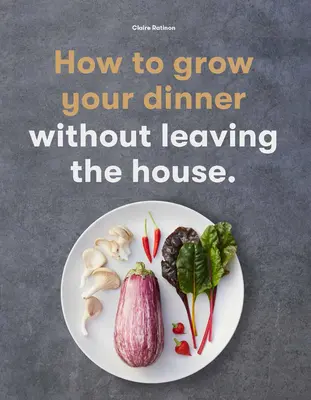 Wie man sein Abendessen anbaut: Ohne das Haus zu verlassen - How to Grow Your Dinner: Without Leaving the House