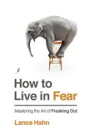 Wie man in Angst lebt: Die Kunst des Ausrastens meistern - How to Live in Fear: Mastering the Art of Freaking Out